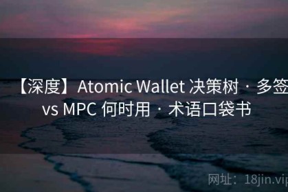 【深度】Atomic Wallet 决策树 · 多签 vs MPC 何时用 · 术语口袋书