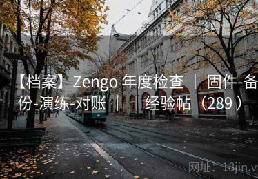 【档案】Zengo 年度检查 ｜ 固件-备份-演练-对账 ｜ ｜经验帖（289 ）
