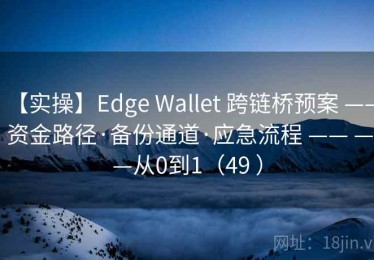 【实操】Edge Wallet 跨链桥预案 —— 资金路径·备份通道·应急流程 —— ——从0到1（49 ）