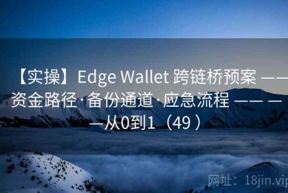 【实操】Edge Wallet 跨链桥预案 —— 资金路径·备份通道·应急流程 —— ——从0到1（49 ）