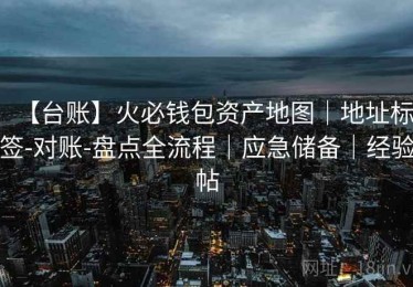 【台账】火必钱包资产地图｜地址标签-对账-盘点全流程｜应急储备｜经验帖