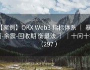 【案例】OKX Web3 指标体系 ｜ 暴露面-余震-回收期 衡量法 ｜ ｜十问十答（297 ）