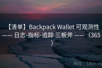 【清单】Backpack Wallet 可观测性 —— 日志-指标-追踪 三板斧 ——（365 ）