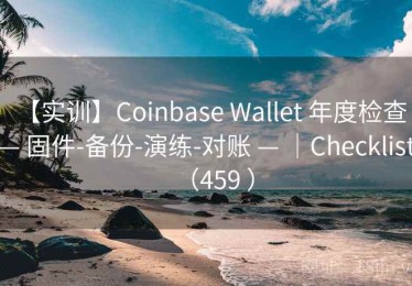 【实训】Coinbase Wallet 年度检查 — 固件-备份-演练-对账 — ｜Checklist（459 ）