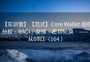 【实训营】【范式】Core Wallet 组织分权 · RACI｜交接｜密钥轮换 · ——从0到1（164 ）