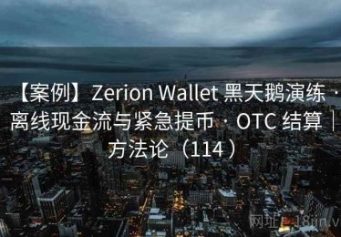 【案例】Zerion Wallet 黑天鹅演练 · 离线现金流与紧急提币 · OTC 结算｜方法论（114 ）