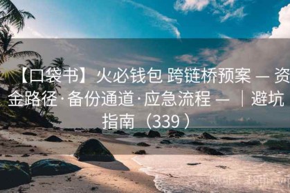 【口袋书】火必钱包 跨链桥预案 — 资金路径·备份通道·应急流程 — ｜避坑指南（339 ）