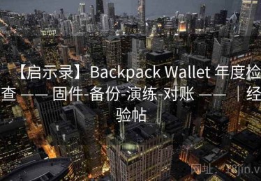 【启示录】Backpack Wallet 年度检查 —— 固件-备份-演练-对账 —— ｜经验帖