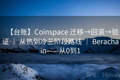 【台账】Coinspace 迁移→回滚→验证 ｜ 从热到冷三阶段路线 ｜ Berachain——从0到1