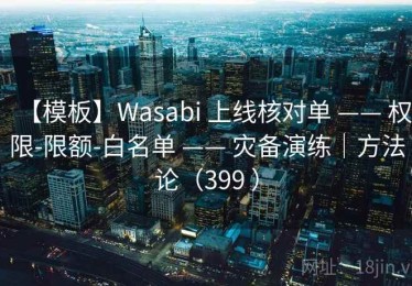 【模板】Wasabi 上线核对单 —— 权限-限额-白名单 —— 灾备演练｜方法论（399 ）