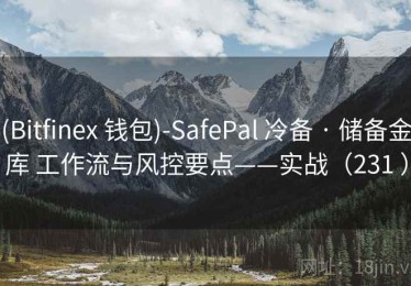(Bitfinex 钱包)-SafePal 冷备 · 储备金库 工作流与风控要点——实战（231 ）