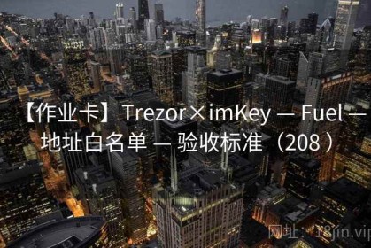 【作业卡】Trezor×imKey — Fuel — 地址白名单 — 验收标准（208 ）