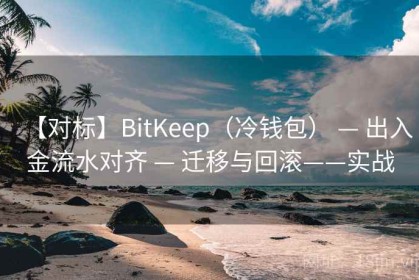 【对标】BitKeep（冷钱包） — 出入金流水对齐 — 迁移与回滚——实战