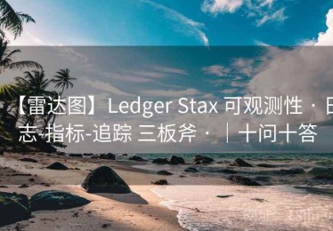 【雷达图】Ledger Stax 可观测性 · 日志-指标-追踪 三板斧 · ｜十问十答