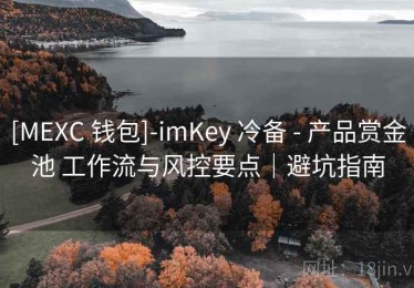 [MEXC 钱包]-imKey 冷备 - 产品赏金池 工作流与风控要点｜避坑指南