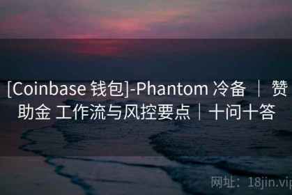 [Coinbase 钱包]-Phantom 冷备 ｜ 赞助金 工作流与风控要点｜十问十答