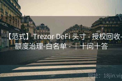 【范式】Trezor DeFi 头寸 - 授权回收-额度治理-白名单 - ｜十问十答