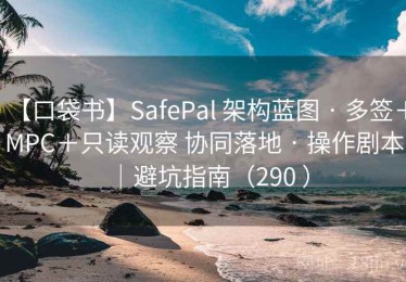 【口袋书】SafePal 架构蓝图 · 多签＋MPC＋只读观察 协同落地 · 操作剧本｜避坑指南（290 ）