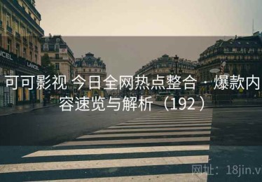 可可影视 今日全网热点整合 · 爆款内容速览与解析（192 ）