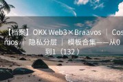 【档案】OKX Web3×Braavos ｜ Cosmos ｜ 隐私分层 ｜ 模板合集——从0到1（132 ）