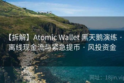 【拆解】Atomic Wallet 黑天鹅演练 · 离线现金流与紧急提币 · 风投资金