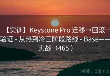 【实训】Keystone Pro 迁移→回滚→验证 - 从热到冷三阶段路线 - Base——实战（465 ）