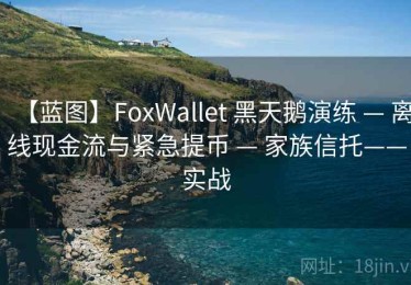 【蓝图】FoxWallet 黑天鹅演练 — 离线现金流与紧急提币 — 家族信托——实战
