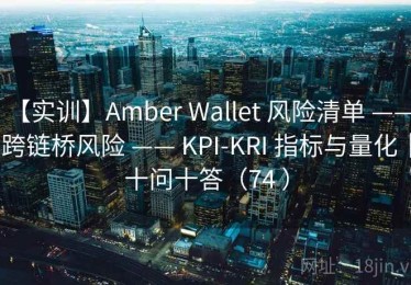 【实训】Amber Wallet 风险清单 —— 跨链桥风险 —— KPI-KRI 指标与量化｜十问十答（74 ）