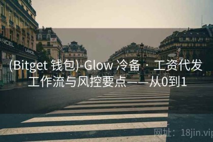 (Bitget 钱包)-Glow 冷备 · 工资代发 工作流与风控要点——从0到1