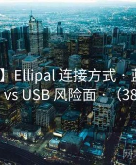 【对标】Ellipal 连接方式 · 蓝牙 vs NFC vs USB 风险面 ·（387 ）