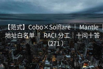 【范式】Cobo×Solflare ｜ Mantle ｜ 地址白名单 ｜ RACI 分工｜十问十答（271 ）