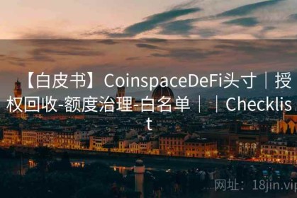 【白皮书】CoinspaceDeFi头寸｜授权回收-额度治理-白名单｜｜Checklist