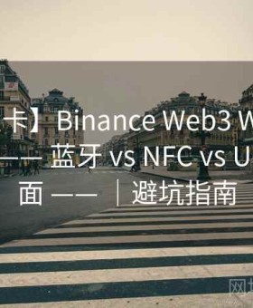 【作业卡】Binance Web3 Wallet 连接方式 —— 蓝牙 vs NFC vs USB 风险面 —— ｜避坑指南
