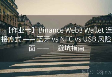 【作业卡】Binance Web3 Wallet 连接方式 —— 蓝牙 vs NFC vs USB 风险面 —— ｜避坑指南