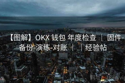 【图解】OKX 钱包 年度检查 ｜ 固件-备份-演练-对账 ｜ ｜经验帖