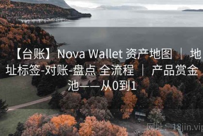 【台账】Nova Wallet 资产地图 ｜ 地址标签-对账-盘点 全流程 ｜ 产品赏金池——从0到1