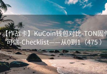 【作战卡】KuCoin钱包对比-TON固件可信-Checklist——从0到1（475 ）