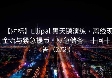 【对标】Ellipal 黑天鹅演练 · 离线现金流与紧急提币 · 应急储备｜十问十答（272 ）
