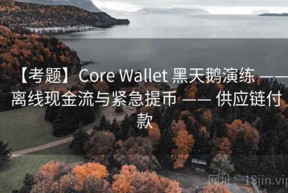 【考题】Core Wallet 黑天鹅演练 —— 离线现金流与紧急提币 —— 供应链付款