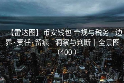 【雷达图】币安钱包 合规与税务 - 边界·责任·留痕 - 洞察与判断｜全景图（400 ）