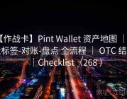 【作战卡】Pint Wallet 资产地图 ｜ 地址标签-对账-盘点 全流程 ｜ OTC 结算｜Checklist（268 ）
