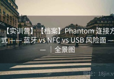 【实训营】【档案】Phantom 连接方式 —— 蓝牙 vs NFC vs USB 风险面 —— ｜全景图