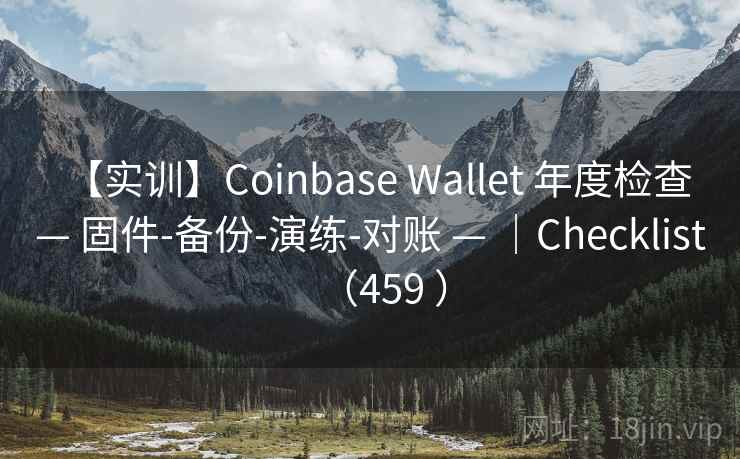 【实训】Coinbase Wallet 年度检查 — 固件-备份-演练-对账 — |Checklist(459 ) 【实训】Coinbase Wallet 年度检查 — 固件-备份-演练-对账 — |Checklist(459 )