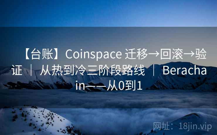 【台账】Coinspace 迁移→回滚→验证 | 从热到冷三阶段路线 | Berachain——从0到1 【台账】Coinspace 迁移→回滚→验证 | 从热到冷三阶段路线 | Berachain——从0到1