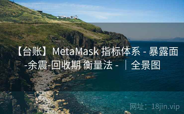 【台账】MetaMask 指标体系 - 暴露面-余震-回收期 衡量法 - |全景图 【台账】MetaMask 指标体系 - 暴露面-余震-回收期 衡量法 - |全景图