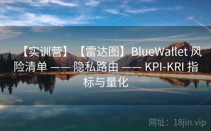 【实训营】【雷达图】BlueWallet 风险清单 —— 隐私路由 —— KPI-KRI 指标与量化 【实训营】【雷达图】BlueWallet 风险清单 —— 隐私路由 —— KPI-KRI 指标与量化