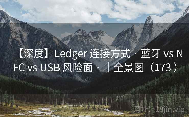 【深度】Ledger 连接方式 · 蓝牙 vs NFC vs USB 风险面 · |全景图(173 ) 【深度】Ledger 连接方式 · 蓝牙 vs NFC vs USB 风险面 · |全景图(173 )