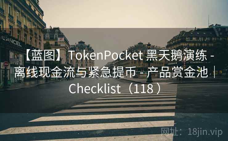 【蓝图】TokenPocket 黑天鹅演练 - 离线现金流与紧急提币 - 产品赏金池|Checklist(118 ) 【蓝图】TokenPocket 黑天鹅演练 - 离线现金流与紧急提币 - 产品赏金池|Checklist(118 )