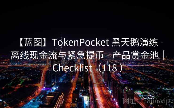 【蓝图】TokenPocket 黑天鹅演练 - 离线现金流与紧急提币 - 产品赏金池|Checklist(118 ) 【蓝图】TokenPocket 黑天鹅演练 - 离线现金流与紧急提币 - 产品赏金池|Checklist(118 )