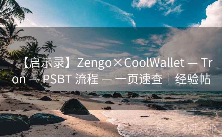 【启示录】Zengo×CoolWallet — Tron — PSBT 流程 — 一页速查|经验帖 【启示录】Zengo×CoolWallet — Tron — PSBT 流程 — 一页速查|经验帖